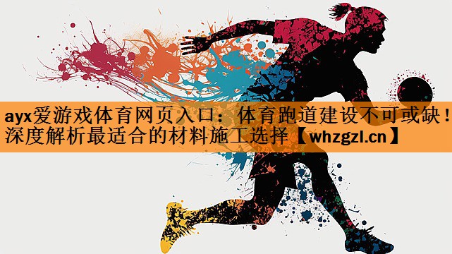 ayx爱游戏体育网页入口：体育跑道建设不可或缺！深度解析最适合的材料施工选择