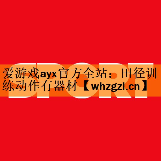 <strong>爱游戏ayx官方全站：田径训练动作有器材</strong>