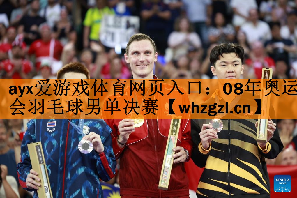 <strong>ayx爱游戏体育网页入口：08年奥运会羽毛球男单决赛</strong>