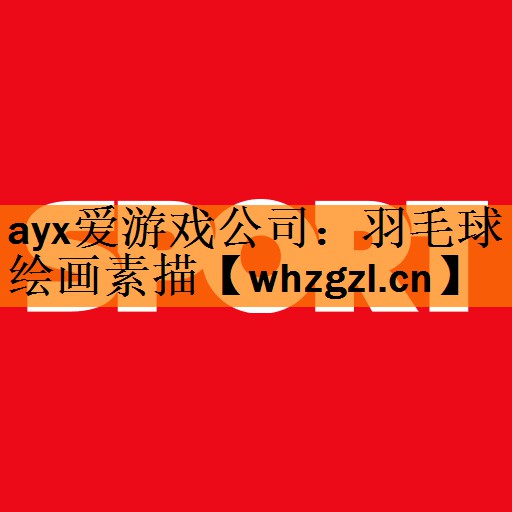 ayx爱游戏公司：羽毛球绘画素描